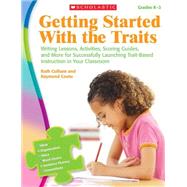 Getting Started With the Traits: K-2 Writing Lessons, Activities, Scoring Guides, and More for Successfully Launching Trait-Based Instruction in Your Classroom by Culham, Ruth; Coutu, Raymond, 9780545111911