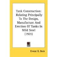 Tank Construction : Relating Principally to the Design, Manufacture and Erection of Tanks in Mild Steel (1921) by Beck, Ernest G., 9780548631911