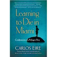 Learning to Die in Miami Confessions of a Refugee Boy by Eire, Carlos, 9781439181911