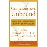 Consciousness Unbound Liberating Mind from the Tyranny of Materialism by Kelly, Edward F.,; Marshall, Paul, 9781538181911