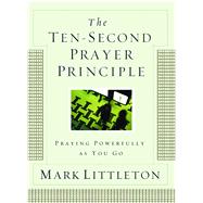 The Ten-Second Prayer Principle Praying Powerfully as You Go by Littleton, Mark, 9781416541912