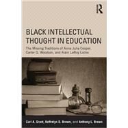 Black Intellectual Thought in Education: The Missing Traditions of Anna Julia Cooper, Carter G. Woodson, and Alain LeRoy Locke by Grant; Carl A., 9780415641913