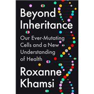 Beyond Inheritance Our Ever-Mutating Cells and a New Understanding of Health by Khamsi, Roxanne, 9780593541913