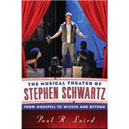 The Musical Theater of Stephen Schwartz From Godspell to Wicked and Beyond by Laird, Paul R., 9780810891913