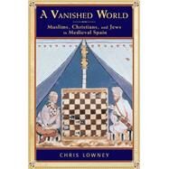 A Vanished World Muslims, Christians, and Jews in Medieval Spain by Lowney, Chris, 9780195311914