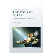 The Ends of Harm The Moral Foundations of Criminal Law by Tadros, Victor, 9780199681914