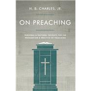 On Preaching Personal & Pastoral Insights for the Preparation & Practice of Preaching by Charles, Jr., H.B., 9780802411914