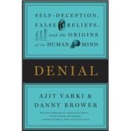 Denial Self-Deception, False Beliefs, and the Origins of the Human Mind by Varki, Ajit; Brower, Danny, 9781455511914