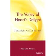 The Valley of Heart's Delight A Silicon Valley Notebook 1963 - 2001 by Malone, Michael S., 9780471201915