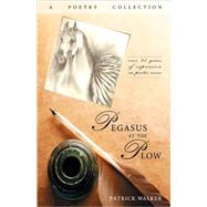 Pegasus at the Plow : A Poetry Collection by Walker, Patrick; Cody, Virginia, 9780981461915