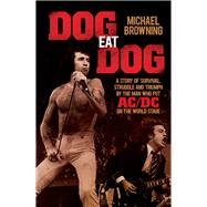 Dog Eat Dog A Story of Survival, Struggle and Triumph by the Man Who Put AC/DC on the World Stage by Browning, Michael, 9781760111915