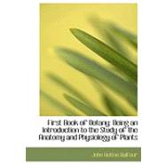 First Book of Botany : Being an Introduction to the Study of the Anatomy and Physiology of Plants by Balfour, John Hutton, 9780554831916