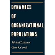 Dynamics of Organizational Populations Density, Legitimation, and Competition by Hannan, Michael T.; Carroll, Glenn R., 9780195071917