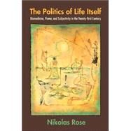 The Politics of Life Itself by Rose, Nikolas, 9780691121918