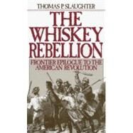 The Whiskey Rebellion Frontier Epilogue to the American Revolution by Slaughter, Thomas P., 9780195051919