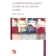 La administracin pblica a travs de las ciencias sociales by Guerrero, Omar, 9786071601919