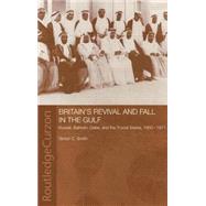Britain's Revival and Fall in the Gulf: Kuwait, Bahrain, Qatar, and the Trucial States, 1950-71 by Smith,Simon C., 9780415331920