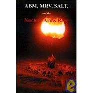 ABM, MIRV, SALT, and the Nuclear Arms Race by Government Reprints Press, 9781931641920