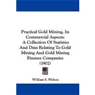 Practical Gold Mining, Its Commercial Aspects : A Collection of Statistics and Data Relating to Gold Mining and Gold Mining Finance Companies (1902) by Welton, William S., 9781104431921
