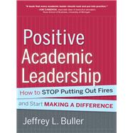 Positive Academic Leadership How to Stop Putting Out Fires and Start Making a Difference by Buller, Jeffrey L., 9781118531921