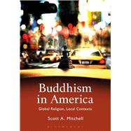 Buddhism in America Global Religion, Local Contexts by Mitchell, Scott A., 9781472581921
