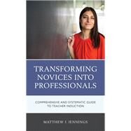 Transforming Novices into Professionals A Comprehensive and Systematic Guide to Teacher Induction by Jennings, Matthew J., 9781475861921