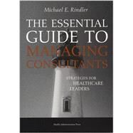 The Essential Guide to Managing Consultants: Strategies for Healthcare Leaders by Rindler, Michael E., 9781567931921