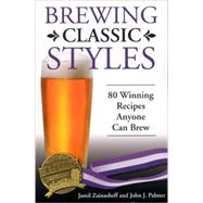 Brewing Classic Styles 80 Winning Recipes Anyone Can Brew by Zainasheff, Jamil; Palmer, John, 9780937381922