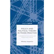 Policy and Political Theory in Trade Practice Multinational Corporations and Global Governments by Anguelov, Nikolay, 9781137401922