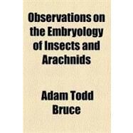 Observations on the Embryology of Insects and Arachnids by Bruce, Adam Todd, 9781154471922