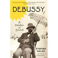 Debussy A Painter in Sound by WALSH, STEPHEN, 9781524731922