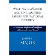 Writing Classified and Unclassified Papers for National Security A Scarecrow Professional Intelligence Education Series Manual by Major, James S., 9780810861923