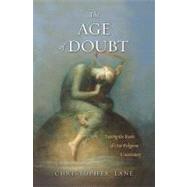 The Age of Doubt; Tracing the Roots of Our Religious Uncertainty by Christopher Lane, 9780300141924