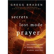 Secrets of the Lost Mode of Prayer The Hidden Power of Beauty, Blessing, Wisdom, and Hurt by Braden, Gregg, 9781401951924