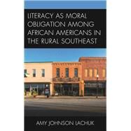 Literacy As Moral Obligation Among African Americans in the Rural Southeast by Lachuk, Amy Johnson, 9781498511926