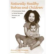 Naturally Healthy Babies and Children A Commonsense Guide to Herbal Remedies, Nutrition, and Health by Romm, Aviva Jill; Sears, William, 9781587611926