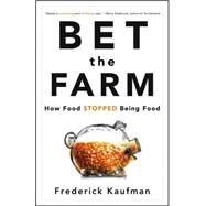 Bet the Farm : How Food Stopped Being Food by Kaufman, Frederick, 9780470631928