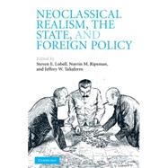 Neoclassical Realism, the State, and Foreign Policy by Edited by Steven E. Lobell , Norrin M. Ripsman , Jeffrey W. Taliaferro, 9780521731928