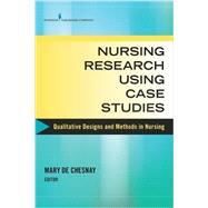 Nursing Research Using Case Studies: Qualitative Designs and Methods in Nursing by De Chesnay, Mary, Ph.D., R.N., 9780826131928