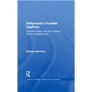 Hollywood's Frontier Captives: Cultural Anxiety and the Captivity Plot in American Film by Mortimer,Barbara A., 9781138971929