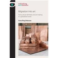 Migration into art Transcultural identities and art-making in a globalised world by Petersen, Anne Ring, 9781526121929