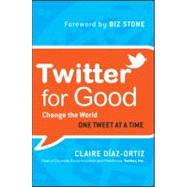 Twitter for Good : Change the World One Tweet at a Time by Diaz-Ortiz, Claire; Stone, Biz, 9781118061930