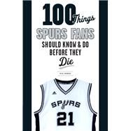 100 Things Spurs Fans Should Know and Do Before They Die by Monroe, Mike, 9781629371931