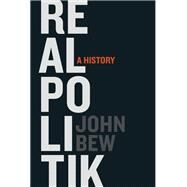 Realpolitik A History by Bew, John, 9780199331932