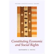 Constituting Economic and Social Rights by Young, Katharine G., 9780199641932