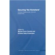 Securing 'the Homeland': Critical Infrastructure, Risk and (In)Security by Dunn Cavelty; Myriam, 9780415761932