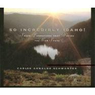So Incredibly Idaho! : Seven Landscapes That Define the Gem State by Schwantes, Carlos A., 9780893011932
