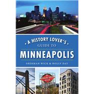 A History Lover's Guide to Minneapolis by Wick, Sherman; Day, Holly, 9781467141932