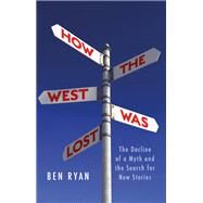 How the West Was Lost The Decline of a Myth  and the Search for New Stories by Ryan, Ben, 9781787381933