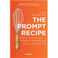The Prompt Recipe: A Practical Guide to Prompt Engineering and AI Interaction by Ahmed Bouchentouf, 9798316941933